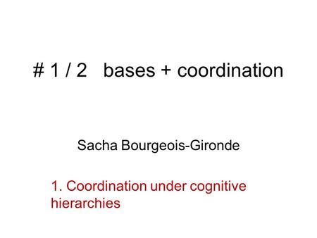 # 1 / 2 bases + coordination Sacha Bourgeois-Gironde 1. Coordination under cognitive hierarchies.