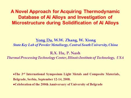 Yong Du, W.W. Zhang, W. Xiong State Key Lab of Powder Metallurgy, Central South University, China R.X. Hu, P. Nash Thermal Processing Technology Center,