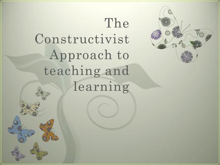 7 The Constructivist Approach to teaching and learning.