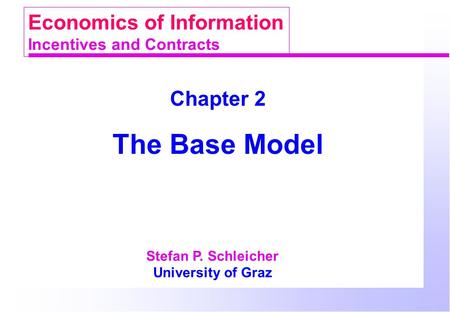 Chapter 2 The Base Model Stefan P. Schleicher University of Graz Economics of Information Incentives and Contracts.
