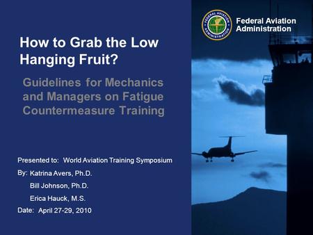 Presented to: By: Date: Federal Aviation Administration How to Grab the Low Hanging Fruit? Guidelines for Mechanics and Managers on Fatigue Countermeasure.