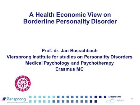 1 A Health Economic View on Borderline Personality Disorder Prof. dr. Jan Busschbach Viersprong Institute for studies on Personality Disorders Medical.