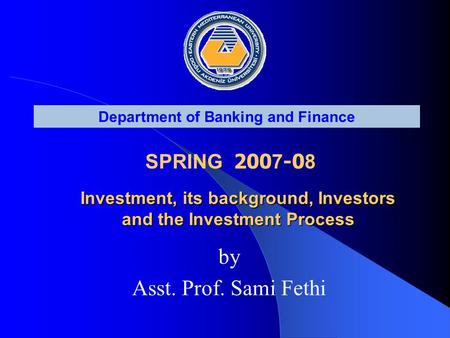 Department of Banking and Finance SPRING 200 7 -0 8 Investment, its background, Investors and the Investment Process Investment, its background, Investors.