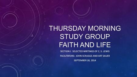 THURSDAY MORNING STUDY GROUP FAITH AND LIFE SECTION I: SELECTED WRITINGS OF C. S. LEWIS FACILITATORS: JOHN SCRUGGS AND ART SAUER SEPTEMBER 18, 2014.