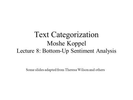 Text Categorization Moshe Koppel Lecture 8: Bottom-Up Sentiment Analysis Some slides adapted from Theresa Wilson and others.