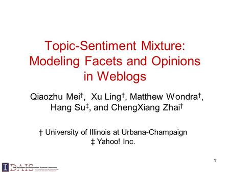 1 Topic-Sentiment Mixture: Modeling Facets and Opinions in Weblogs Qiaozhu Mei †, Xu Ling †, Matthew Wondra †, Hang Su ‡, and ChengXiang Zhai † † University.