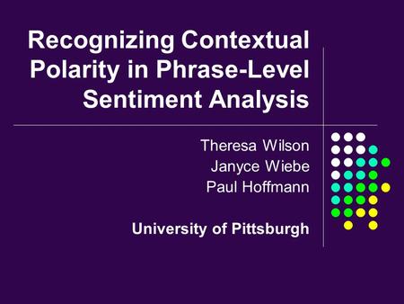 Recognizing Contextual Polarity in Phrase-Level Sentiment Analysis Theresa Wilson Janyce Wiebe Paul Hoffmann University of Pittsburgh.