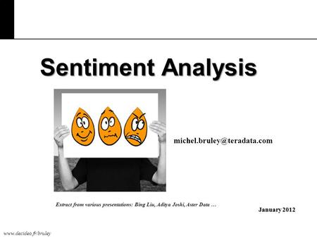 Extract from various presentations: Bing Liu, Aditya Joshi, Aster Data … Sentiment Analysis January 2012.