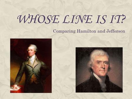 WHOSE LINE IS IT? Comparing Hamilton and Jefferson.