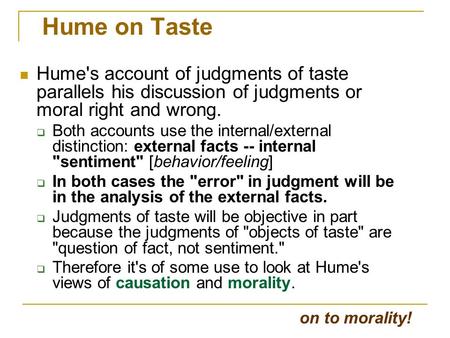 Hume on Taste Hume's account of judgments of taste parallels his discussion of judgments or moral right and wrong.  Both accounts use the internal/external.