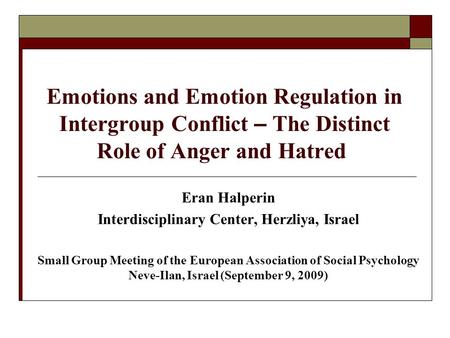 Emotions and Emotion Regulation in Intergroup Conflict – The Distinct Role of Anger and Hatred Eran Halperin Interdisciplinary Center, Herzliya, Israel.