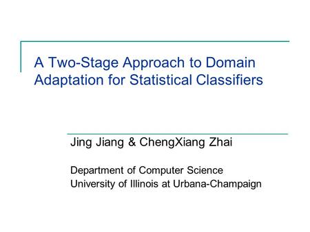 A Two-Stage Approach to Domain Adaptation for Statistical Classifiers Jing Jiang & ChengXiang Zhai Department of Computer Science University of Illinois.