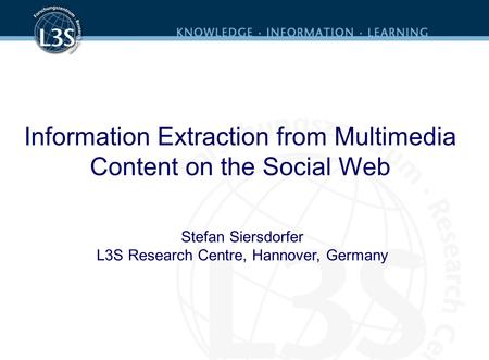 Information Extraction from Multimedia Content on the Social Web Stefan Siersdorfer L3S Research Centre, Hannover, Germany.