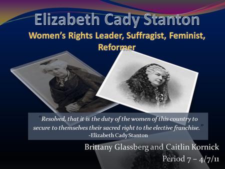 Brittany Glassberg and Caitlin Kornick Period 7 – 4/7/11 “ Resolved, that it is the duty of the women of this country to secure to themselves their sacred.