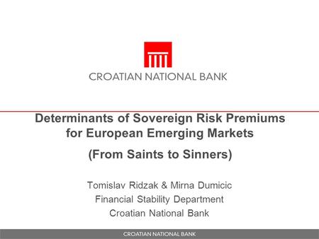 Determinants of Sovereign Risk Premiums for European Emerging Markets (From Saints to Sinners) Tomislav Ridzak & Mirna Dumicic Financial Stability Department.