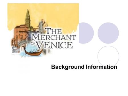 Background Information. The Merchant of Venice Written some time around 1597 Written as a romantic comedy since it is about love and ends happily Fuses.