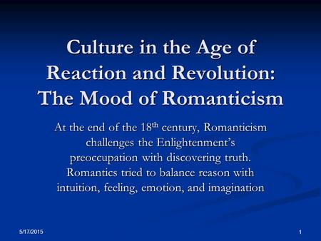 Culture in the Age of Reaction and Revolution: The Mood of Romanticism At the end of the 18 th century, Romanticism challenges the Enlightenment’s preoccupation.