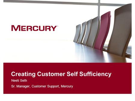 Creating Customer Self Sufficiency Neeti Seth Sr. Manager, Customer Support, Mercury.