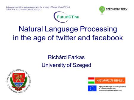 Natural Language Processing in the age of twitter and facebook Richárd Farkas University of Szeged Infocommunication technologies and the society of future.