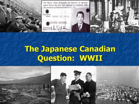The Japanese Canadian Question: WWII. Japanese Aggression… Japanese expansion in East Asia began in 1931 with the invasion of Manchuria and continued.