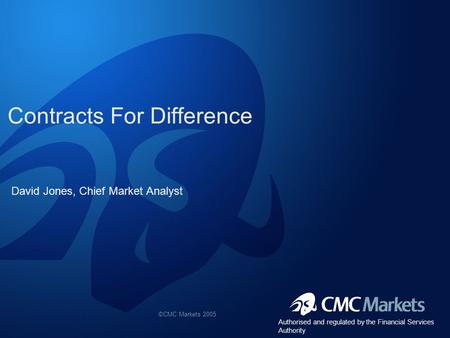 ©CMC Markets 2005 Contracts For Difference David Jones, Chief Market Analyst Authorised and regulated by the Financial Services Authority.