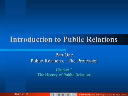 Slide 1 of 55 Part One Public Relations…The Profession Chapter 2 The History of Public Relations Introduction to Public Relations © 2007 The McGraw-Hill.