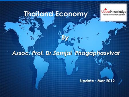 1 By Assoc. Prof. Dr.Somjai Phagaphasvivat Assoc. Prof. Dr.Somjai Phagaphasvivat Thailand Economy Update : Mar 2012.