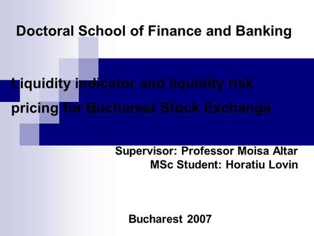 Doctoral School of Finance and Banking Liquidity indicator and liquidity risk pricing for Bucharest Stock Exchange Supervisor: Professor Moisa Altar MSc.