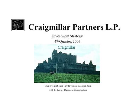 Craigmillar Partners L.P. Investment Strategy 4 th Quarter, 2003 This presentation is only to be used in conjunction with the Private Placement Memorandum.