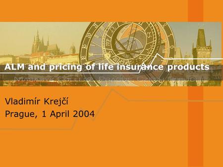 ALM and pricing of life insurance products Vladimír Krejčí Prague, 1 April 2004.