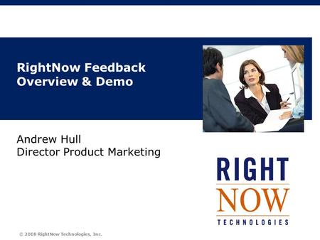 © 2008 RightNow Technologies, Inc. RightNow Feedback Overview & Demo Andrew Hull Director Product Marketing.