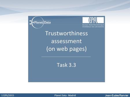 Jean-Eudes Ranvier 17/05/2015Planet Data - Madrid Trustworthiness assessment (on web pages) Task 3.3.