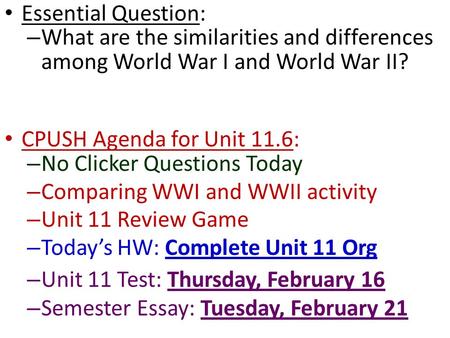 Essential Question: What are the similarities and differences among World War I and World War II? CPUSH Agenda for Unit 11.6: No Clicker Questions Today.