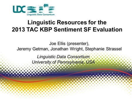 Linguistic Resources for the 2013 TAC KBP Sentiment SF Evaluation Joe Ellis (presenter), Jeremy Getman, Jonathan Wright, Stephanie Strassel Linguistic.