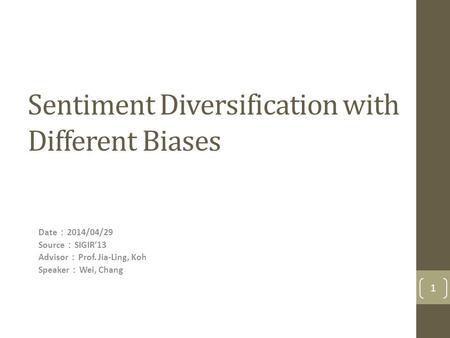 Sentiment Diversification with Different Biases Date ： 2014/04/29 Source ： SIGIR’13 Advisor ： Prof. Jia-Ling, Koh Speaker ： Wei, Chang 1.