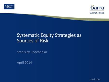 1 ©2014 MSCI Inc. All rights reserved. msci.com msci.com Systematic Equity Strategies as Sources of Risk Stanislav Radchenko April 2014.