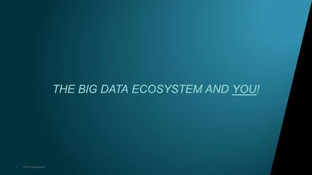 1HP Confidential THE BIG DATA ECOSYSTEM AND YOU!.