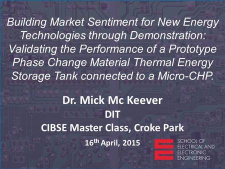 Dr. Mick Mc Keever DIT CIBSE Master Class, Croke Park 16 th April, 2015 Building Market Sentiment for New Energy Technologies through Demonstration: Validating.