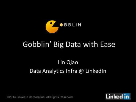 ©2014 LinkedIn Corporation. All Rights Reserved. Gobblin’ Big Data with Ease Lin Qiao Data Analytics LinkedIn.