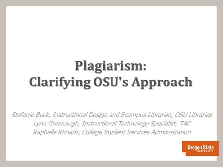 Plagiarism: Clarifying OSU's Approach Stefanie Buck, Instructional Design and Ecampus Librarian, OSU Libraries Lynn Greenough, Instructional Technology.