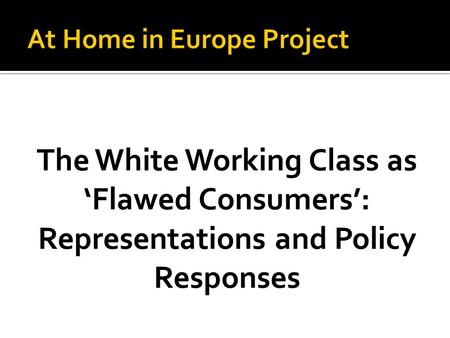 The White Working Class as ‘Flawed Consumers’: Representations and Policy Responses.