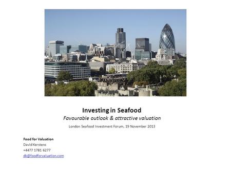 Investing in Seafood Favourable outlook & attractive valuation Food for Valuation David Kerstens +4477 1781 6277 London Seafood.