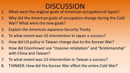 DISCUSSION 1.What were the original goals of American occupation of Japan? 2.Why did the American goals of occupation change during the Cold War? What.
