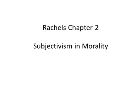 Rachels Chapter 2 Subjectivism in Morality. Cultural Relativism = What is right and wrong vary from culture to culture; there is no culture-independent,