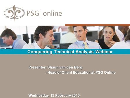 Conquering Technical Analysis Webinar Wednesday, 13 February 2013 Presenter: Shaun van den Berg : Head of Client Education at PSG Online : Head of Client.