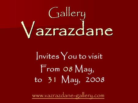 Gallery Vazrazdane Gallery Vazrazdane Invites You to visit From 08 May, to 31 May, 2008 www.vazrazdane-gallery.com.