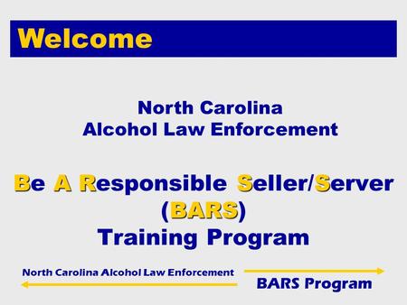 North Carolina Alcohol Law Enforcement BARS Program BARSS BARS Be A Responsible Seller/Server (BARS) Training Program North Carolina Alcohol Law Enforcement.