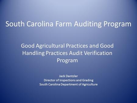South Carolina Farm Auditing Program Good Agricultural Practices and Good Handling Practices Audit Verification Program Jack Dantzler Director of Inspections.
