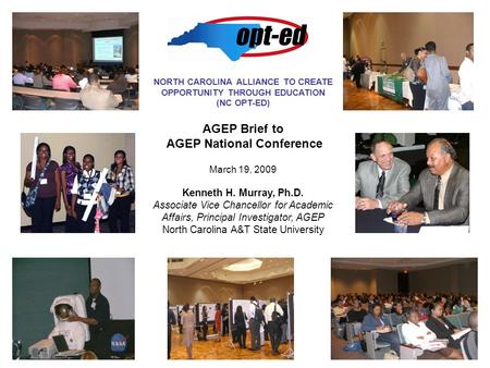 NORTH CAROLINA ALLIANCE TO CREATE OPPORTUNITY THROUGH EDUCATION (NC OPT-ED) AGEP Brief to AGEP National Conference March 19, 2009 Kenneth H. Murray, Ph.D.