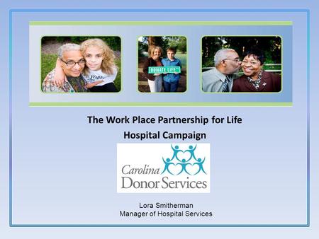 The Work Place Partnership for Life Hospital Campaign 1-800-200-2672 Lora Smitherman Manager of Hospital Services.